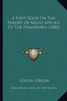 A First Book On The Theory Of Music Applied To The Pianoforte (1880)