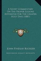 A Short Commentary On The Proper Lessons Appointed For The Greater Holy Days (1881)