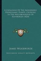 A Catalogue Of The Indigenous Phenogamic Plants, Growing In The Neighborhood Of Edinburgh (1824)