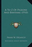 A To Z Of Pigeons And Bantams (1910)