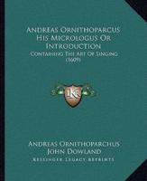 Andreas Ornithoparcus His Micrologus Or Introduction
