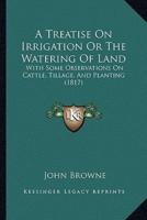 A Treatise On Irrigation Or The Watering Of Land