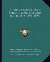 In Memoriam Of Mary Perkins Blair Bell And Smith, 1818-1894 (1899)