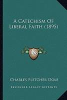 A Catechism Of Liberal Faith (1895)