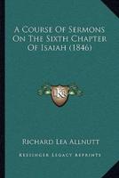 A Course Of Sermons On The Sixth Chapter Of Isaiah (1846)
