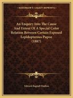 An Enquiry Into The Cause And Extent Of A Special Color Relation Between Certain Exposed Lepidopterous Pupoe (1887)
