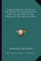 Correspondence Between The Bishop Of Massachusetts And The Rectors Of The Parish Of The Advent (1856)