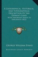 A Geographical, Historical, And Topographical Description Of Van Diemen's Land