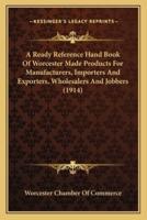 A Ready Reference Hand Book Of Worcester Made Products For Manufacturers, Importers And Exporters, Wholesalers And Jobbers (1914)