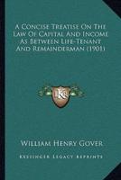 A Concise Treatise On The Law Of Capital And Income As Between Life-Tenant And Remainderman (1901)