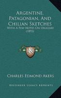 Argentine, Patagonian, And Chilian Sketches