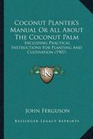 Coconut Planter's Manual Or All About The Coconut Palm