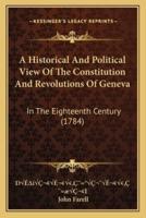 A Historical And Political View Of The Constitution And Revolutions Of Geneva