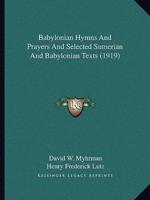 Babylonian Hymns And Prayers And Selected Sumerian And Babylonian Texts (1919)