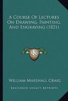 A Course Of Lectures On Drawing, Painting, And Engraving (1821)