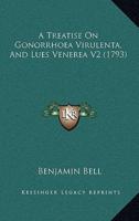 A Treatise On Gonorrhoea Virulenta, And Lues Venerea V2 (1793)