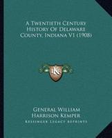 A Twentieth Century History Of Delaware County, Indiana V1 (1908)