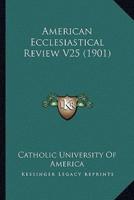 American Ecclesiastical Review V25 (1901)
