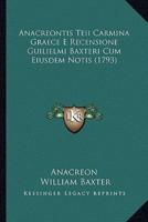 Anacreontis Teii Carmina Graece E Recensione Guilielmi Baxteri Cum Eiusdem Notis (1793)