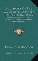 A Summary Of The Law As Applied To The Rating Of Railways