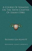 A Course Of Sermons On The Sixth Chapter Of Isaiah (1846)
