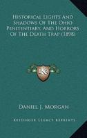 Historical Lights And Shadows Of The Ohio Penitentiary, And Horrors Of The Death Trap (1898)