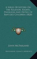 A Series Of Letters On The Relation, Rights, Privileges And Duties Of Baptized Children (1828)