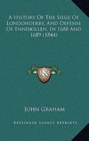 A History Of The Siege Of Londonderry, And Defense Of Enniskillen, In 1688 And 1689 (1844)