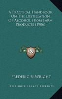 A Practical Handbook On The Distillation Of Alcohol From Farm Products (1906)