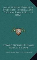 Johns Hopkins University Studies In Historical And Political Science No. 1-11 (1882)