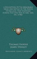 A Description Of The Memorable Sieges And Battles In The North Of England, That Happened During The Civil War In 1642, 1643, Etc. (1786)