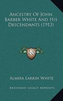 Ancestry Of John Barber White And His Descendants (1913)