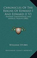 Chronicles Of The Reigns Of Edward I And Edward II V1