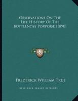 Observations On The Life History Of The Bottlenose Porpoise (1890)
