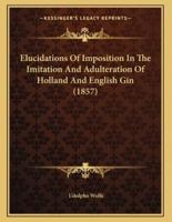 Elucidations Of Imposition In The Imitation And Adulteration Of Holland And English Gin (1857)