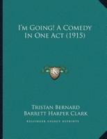 I'm Going! A Comedy In One Act (1915)