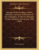 Message Of His Excellency, Walter Harriman, Governor Of The State Of New Hampshire, To The Two Branches Of The Legislature, June Session, 1868 (1868)