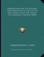 Observations On The Epidemic Now Prevailing In The City Of New-York, Called The Asiatic Or Spasmodic Cholera (1832)