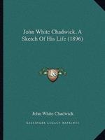 John White Chadwick, A Sketch Of His Life (1896)