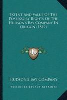 Extent And Value Of The Possessory Rights Of The Hudson's Bay Company In Oregon (1849)