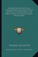Extraordinary Facts And Circumstances Relating To The Last Will And Testament, And First Codicil Of The Late James Wood (1838)