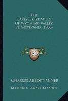 The Early Grist Mills Of Wyoming Valley, Pennsylvania (1900)