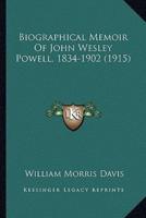 Biographical Memoir Of John Wesley Powell, 1834-1902 (1915)