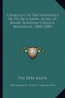 Catalogue Of The Fraternity Of Phi Beta Kappa, Alpha Of Maine, Bowdoin College, Brunswick, 1888 (1888)