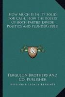 How Much Is In It? Solid For Cash, How The Bosses Of Both Parties Divide Politics And Plunder (1881)
