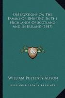 Observations On The Famine Of 1846-1847, In The Highlands Of Scotland And In Ireland (1847)