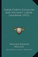 Labor-Union Socialism And Socialist Labor-Unionism (1912)