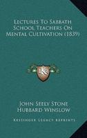 Lectures To Sabbath School Teachers On Mental Cultivation (1839)