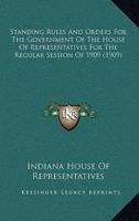Standing Rules And Orders For The Government Of The House Of Representatives For The Regular Session Of 1909 (1909)