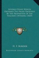 Juvenile Essays Which Obtained The Prizes Proposed By The Proprietor Of The Teacher's Offering (1825)